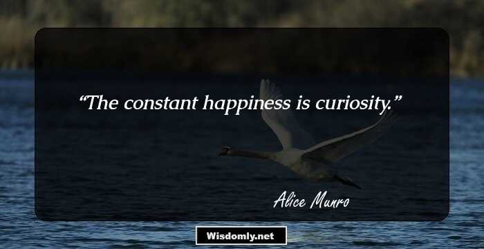 The constant happiness is curiosity.