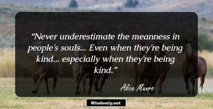 Never underestimate the meanness in people's souls... Even when they're being kind... especially when they're being kind.