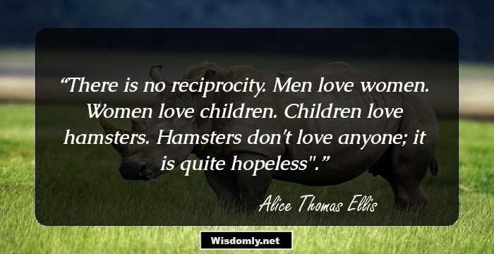 There is no reciprocity. Men love women. Women love children. Children love hamsters. Hamsters don't love anyone; it is quite hopeless