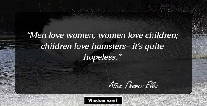 Men love women, women love children; children love hamsters– it's quite hopeless.