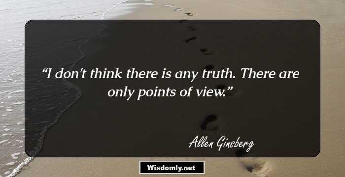 I don't think there is any truth. There are only points of view.