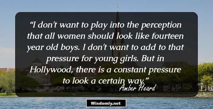 I don't want to play into the perception that all women should look like fourteen year old boys. I don't want to add to that pressure for young girls. But in Hollywood, there is a constant pressure to look a certain way.