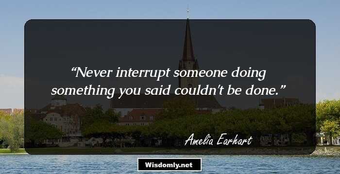 Never interrupt someone doing something you said couldn't be done.