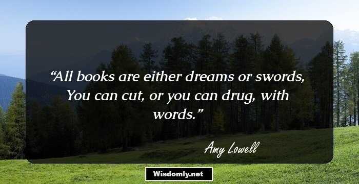 All books are either dreams or swords,
You can cut, or you can drug, with words.