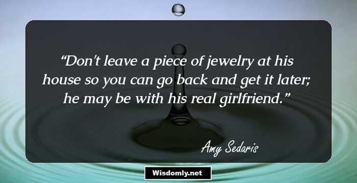 Don't leave a piece of jewelry at his house so you can go back and get it later; he may be with his real girlfriend.