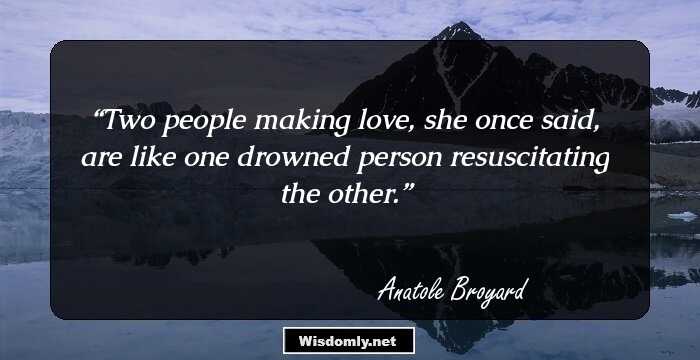 Two people making love, she once said, are like one drowned person resuscitating the other.