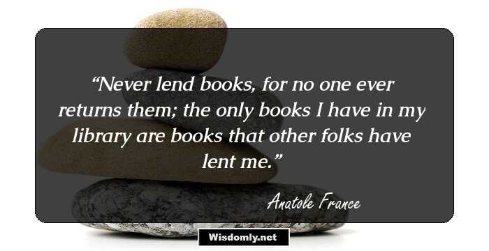 Never lend books, for no one ever returns them; the only books I have in my library are books that other folks have lent me.