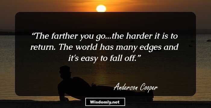 The farther you go...the harder it is to return. The world has many edges and it's easy to fall off.