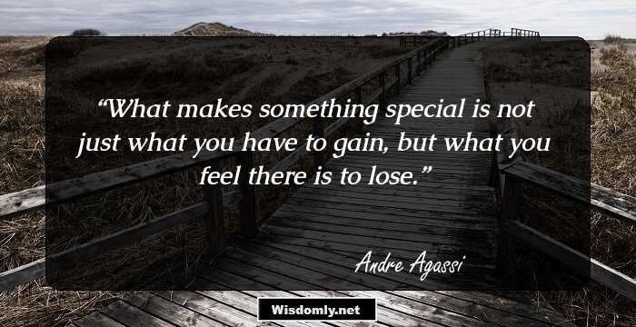 What makes something special is not just what you have to gain, but what you feel there is to lose.