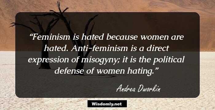 Feminism is hated because women are hated. Anti-feminism is a direct expression of misogyny; it is the political defense of women hating.