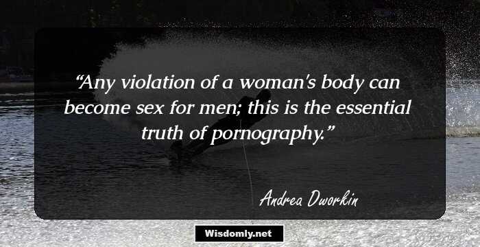 Any violation of a woman's body can become sex for men; this is the essential truth of pornography.