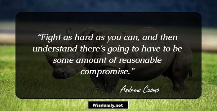 Fight as hard as you can, and then understand there's going to have to be some amount of reasonable compromise.