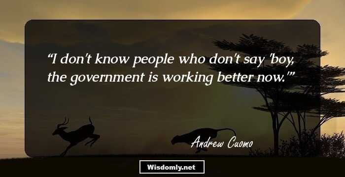 I don't know people who don't say 'boy, the government is working better now.'