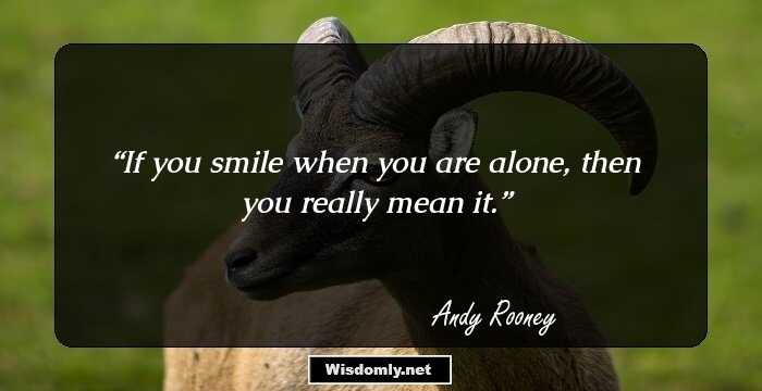 If you smile when you are alone, then you really mean it.