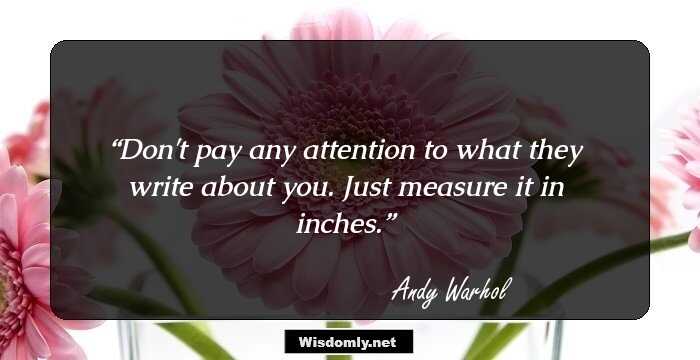 Don't pay any attention to what they write about you. Just measure it in inches.