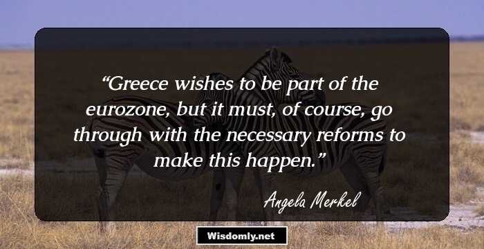 Greece wishes to be part of the eurozone, but it must, of course, go through with the necessary reforms to make this happen.