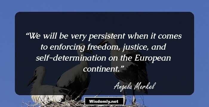 We will be very persistent when it comes to enforcing freedom, justice, and self-determination on the European continent.