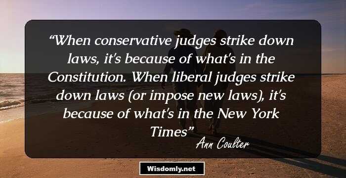 When conservative judges strike down laws, it's because of what's in the Constitution. When liberal judges strike down laws (or impose new laws), it's because of what's in the New York Times