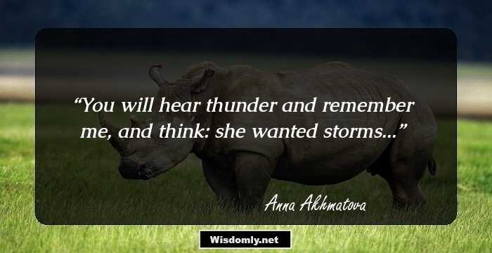 You will hear thunder and remember me,
and think: she wanted storms...