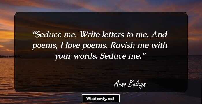 Seduce me. Write letters to me. And poems, I love poems. Ravish me with your words. Seduce me.