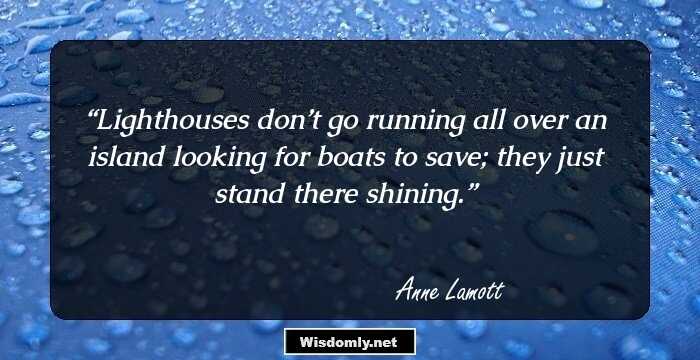 Lighthouses don’t go running all over an island looking for boats to save; they just stand there shining.