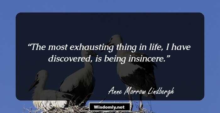 The most exhausting thing in life, I have discovered, is being insincere.