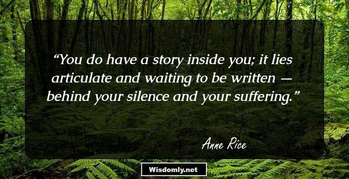 You do have a story inside you; it lies articulate and waiting to be written — behind your silence and your suffering.