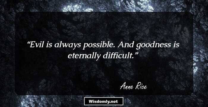 Evil is always possible. And goodness is eternally difficult.