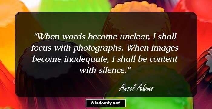 When words become unclear, I shall focus with photographs. When images become inadequate, I shall be content with silence.