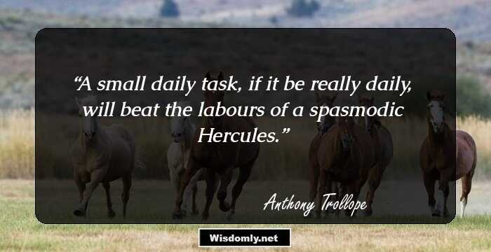 A small daily task, if it be really daily, will beat the labours of a spasmodic Hercules.