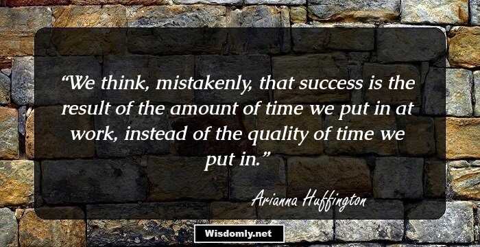 We think, mistakenly, that success is the result of the amount of time we put in at work, instead of the quality of time we put in.