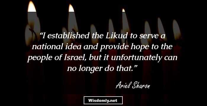 I established the Likud to serve a national idea and provide hope to the people of Israel, but it unfortunately can no longer do that.