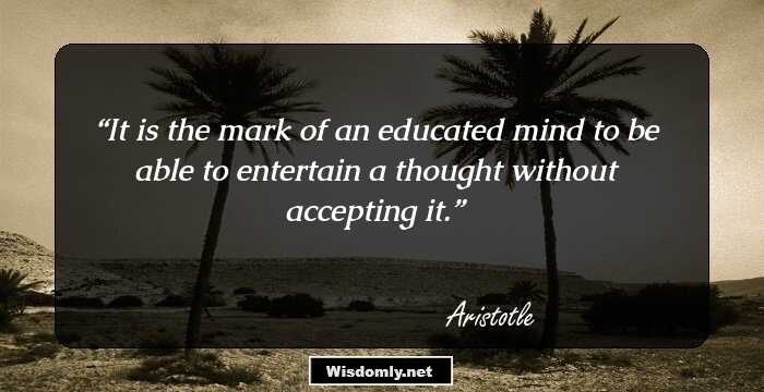 It is the mark of an educated mind to be able to entertain a thought without accepting it.