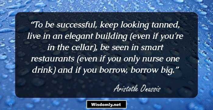 To be successful, keep looking tanned, live in an elegant building (even if you're in the cellar), be seen in smart restaurants (even if you only nurse one drink) and if you borrow, borrow big.