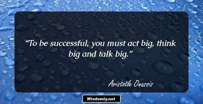 To be successful, you must act big, think big and talk big.