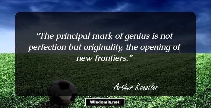 The principal mark of genius is not perfection but originality, the opening of new frontiers.