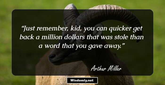 Just remember, kid, you can quicker get back a million dollars that was stole than a word that you gave away.