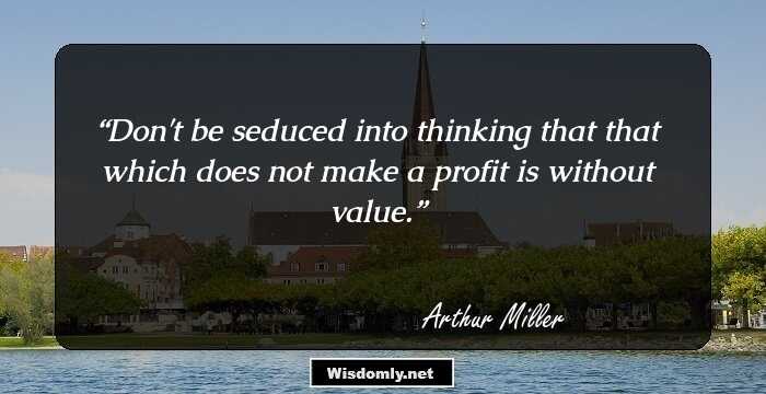 Don't be seduced into thinking that that which does not make a profit is without value.