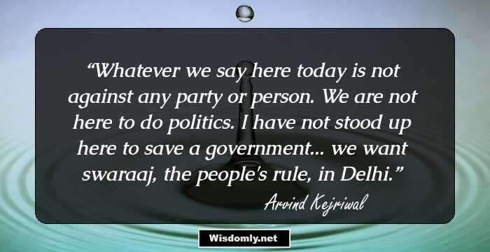 Whatever we say here today is not against any party or person. We are not here to do politics. I have not stood up here to save a government... we want swaraaj, the people's rule, in Delhi.