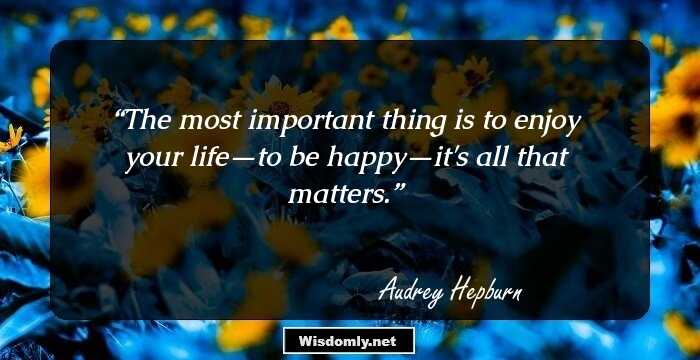 The most important thing is to enjoy your life—to be happy—it's all that matters.