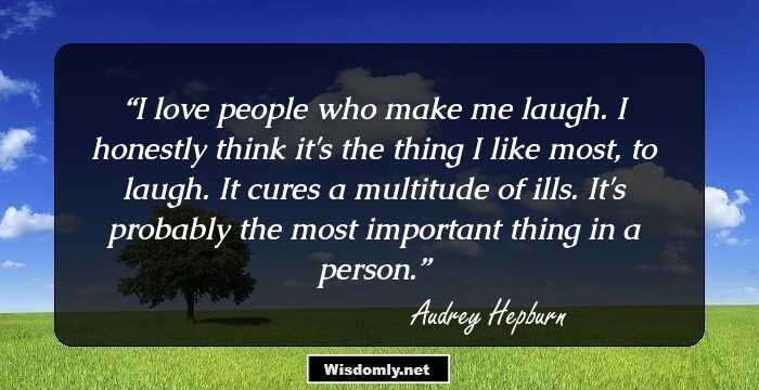 I love people who make me laugh. I honestly think it's the thing I like most, to laugh. It cures a multitude of ills. It's probably the most important thing in a person.