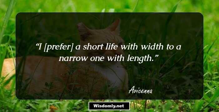 I [prefer] a short life with width to a narrow one with length.