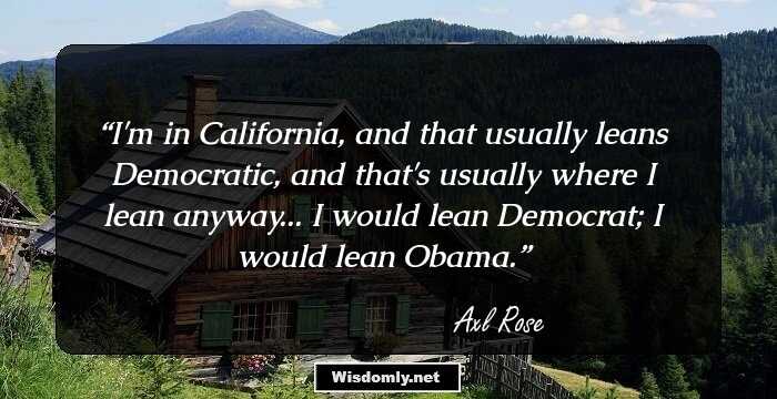 I'm in California, and that usually leans Democratic, and that's usually where I lean anyway... I would lean Democrat; I would lean Obama.