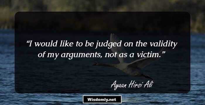 I would like to be judged on the validity of my arguments, not as a victim.