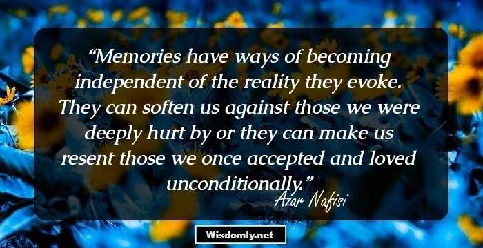 Memories have ways of becoming independent of the reality they evoke. They can soften us against those we were deeply hurt by or they can make us resent those we once accepted and loved unconditionally.