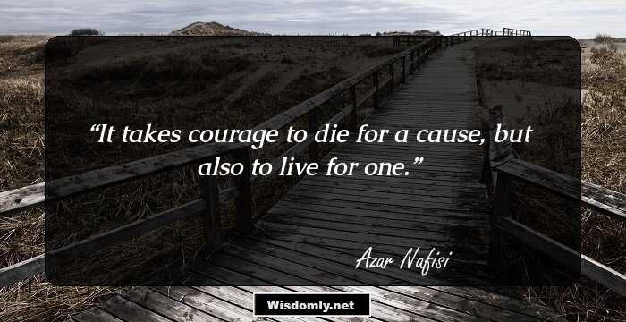 It takes courage to die for a cause, but also to live for one.