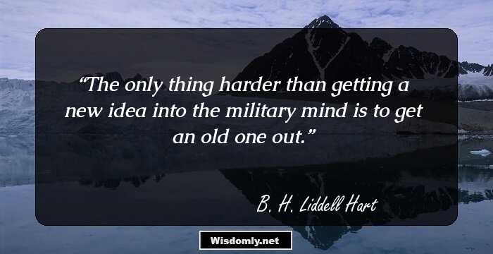 The only thing harder than getting a new idea into the military mind is to get an old one out.