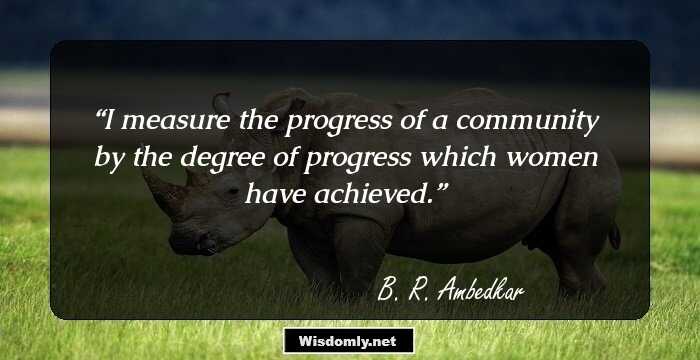 I measure the progress of a community by the degree of progress which women have achieved.