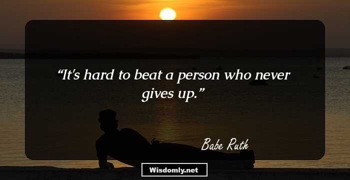 It's hard to beat a person who never gives up.