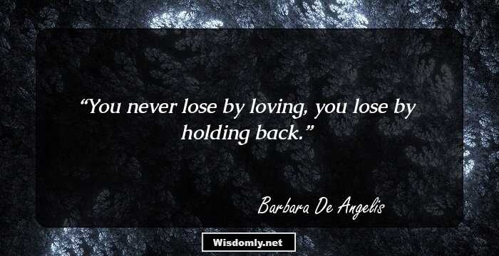 You never lose by loving, you lose by holding back.